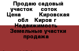 Продаю садовый участок. 6 соток.  › Цена ­ 170 - Кировская обл., Киров г. Недвижимость » Земельные участки продажа   